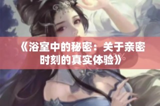 《浴室中的秘密：关于亲密时刻的真实体验》