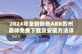 2024年全新粉色ABB苏州晶体免费下载及安装方法详解