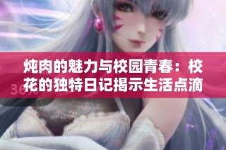 炖肉的魅力与校园青春：校花的独特日记揭示生活点滴