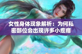 女性身体现象解析：为何私密部位会出现许多小疙瘩