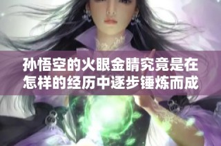 孙悟空的火眼金睛究竟是在怎样的经历中逐步锤炼而成的