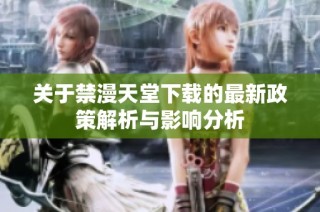 关于禁漫天堂下载的最新政策解析与影响分析