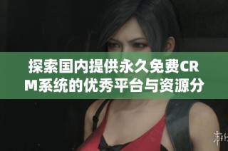 探索国内提供永久免费CRM系统的优秀平台与资源分享