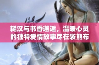 糙汉与书香邂逅，温暖心灵的独特爱情故事尽在袋熊布丁小说中