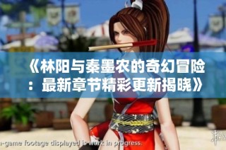 《林阳与秦墨农的奇幻冒险：最新章节精彩更新揭晓》