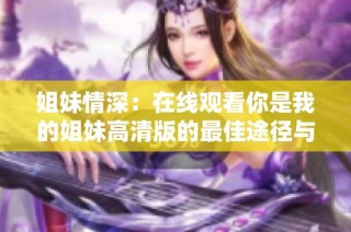 姐妹情深：在线观看你是我的姐妹高清版的最佳途径与推荐