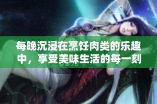 每晚沉浸在烹饪肉类的乐趣中，享受美味生活的每一刻