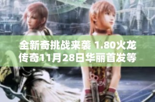 全新奇挑战来袭 1.80火龙传奇11月28日华丽首发等你来战