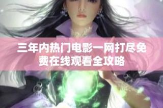 三年内热门电影一网打尽免费在线观看全攻略