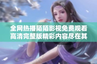全网热播陌陌影视免费观看高清完整版精彩内容尽在其中