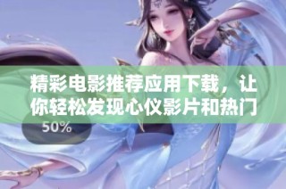 精彩电影推荐应用下载，让你轻松发现心仪影片和热门大片