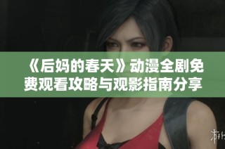 《后妈的春天》动漫全剧免费观看攻略与观影指南分享