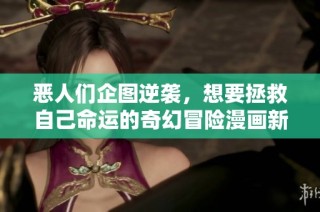 恶人们企图逆袭，想要拯救自己命运的奇幻冒险漫画新篇章