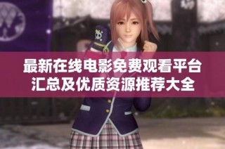 最新在线电影免费观看平台汇总及优质资源推荐大全