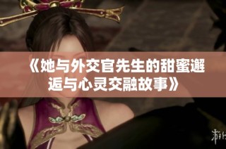 《她与外交官先生的甜蜜邂逅与心灵交融故事》