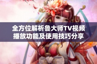 全方位解析鲁大师TV视频播放功能及使用技巧分享