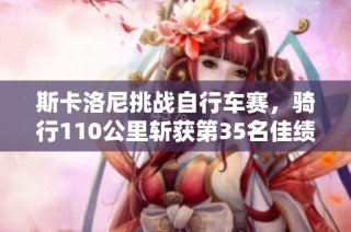 斯卡洛尼挑战自行车赛，骑行110公里斩获第35名佳绩