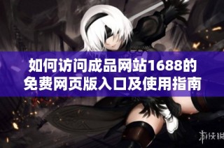如何访问成品网站1688的免费网页版入口及使用指南