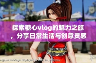 探索糖心vlog的魅力之旅，分享日常生活与创意灵感