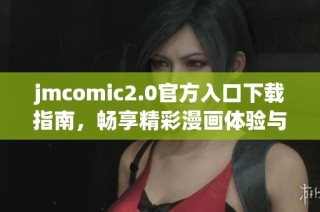 jmcomic2.0官方入口下载指南，畅享精彩漫画体验与资源获取