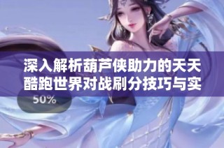 深入解析葫芦侠助力的天天酷跑世界对战刷分技巧与实用教程