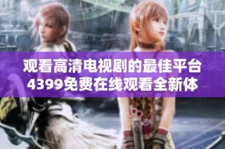 观看高清电视剧的最佳平台4399免费在线观看全新体验分享