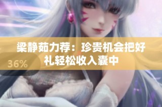 梁静茹力荐：珍贵机会把好礼轻松收入囊中