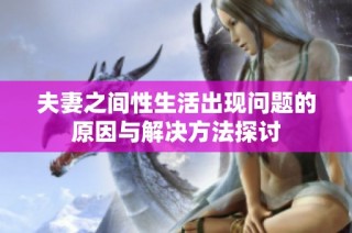 夫妻之间性生活出现问题的原因与解决方法探讨
