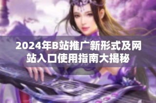 2024年B站推广新形式及网站入口使用指南大揭秘