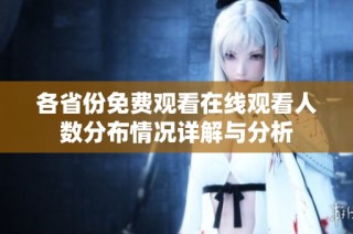 各省份免费观看在线观看人数分布情况详解与分析