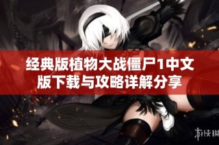 经典版植物大战僵尸1中文版下载与攻略详解分享