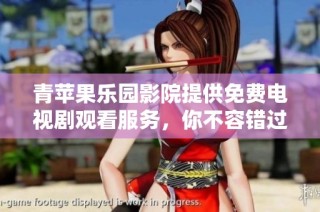 青苹果乐园影院提供免费电视剧观看服务，你不容错过的精彩剧集推荐