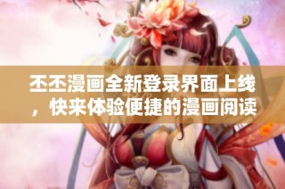 丕丕漫画全新登录界面上线，快来体验便捷的漫画阅读吧