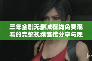 三年全剧无删减在线免费观看的完整视频链接分享与观看指南