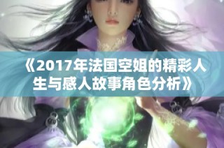 《2017年法国空姐的精彩人生与感人故事角色分析》