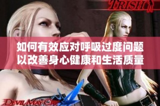 如何有效应对呼吸过度问题以改善身心健康和生活质量