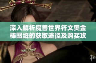 深入解析魔兽世界符文奥金棒图纸的获取途径及购买攻略
