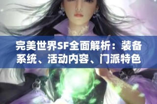 完美世界SF全面解析：装备系统、活动内容、门派特色与剧情发展详解