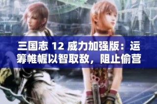 三国志 12 威力加强版：运筹帷幄以智取敌，阻止偷营成功攻略