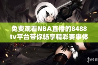 免费观看NBA直播的8488tv平台带你畅享精彩赛事体验