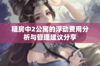 租房中2公寓的浮动费用分析与管理建议分享