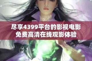 尽享4399平台的影视电影免费高清在线观影体验