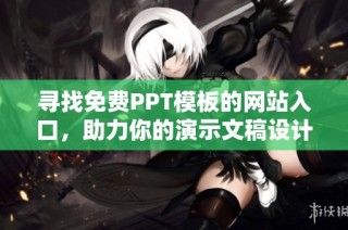 寻找免费PPT模板的网站入口，助力你的演示文稿设计与创作