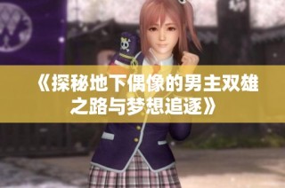 《探秘地下偶像的男主双雄之路与梦想追逐》