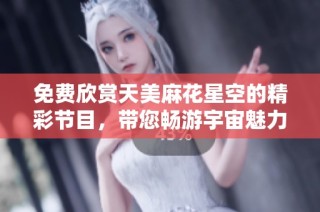 免费欣赏天美麻花星空的精彩节目，带您畅游宇宙魅力之夜