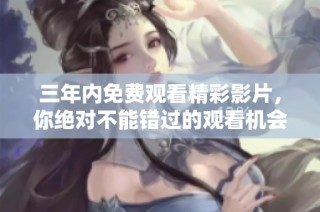 三年内免费观看精彩影片，你绝对不能错过的观看机会！