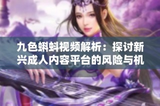 九色蝌蚪视频解析：探讨新兴成人内容平台的风险与机遇