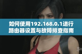 如何使用192.168.0.1进行路由器设置与故障排查指南