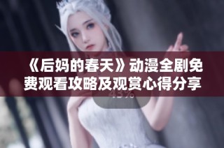 《后妈的春天》动漫全剧免费观看攻略及观赏心得分享