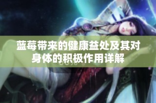 蓝莓带来的健康益处及其对身体的积极作用详解